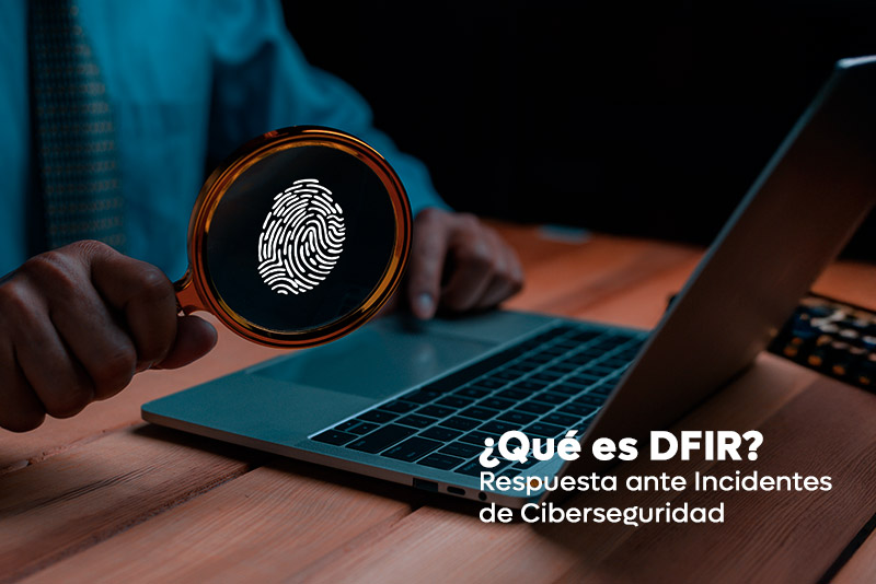 ¿Qué es DFIR? Respuesta ante incidentes de ciberseguridad
