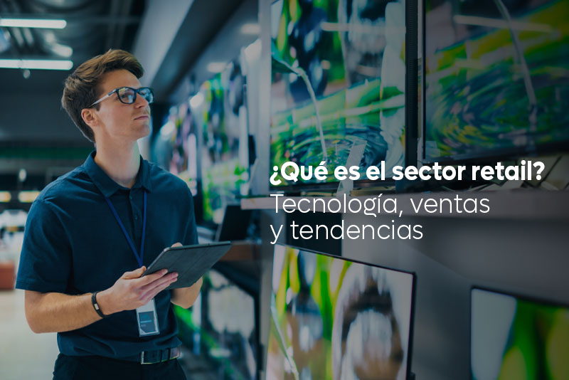 ¿Qué es el sector retail? Tecnología, ventas y tendencias