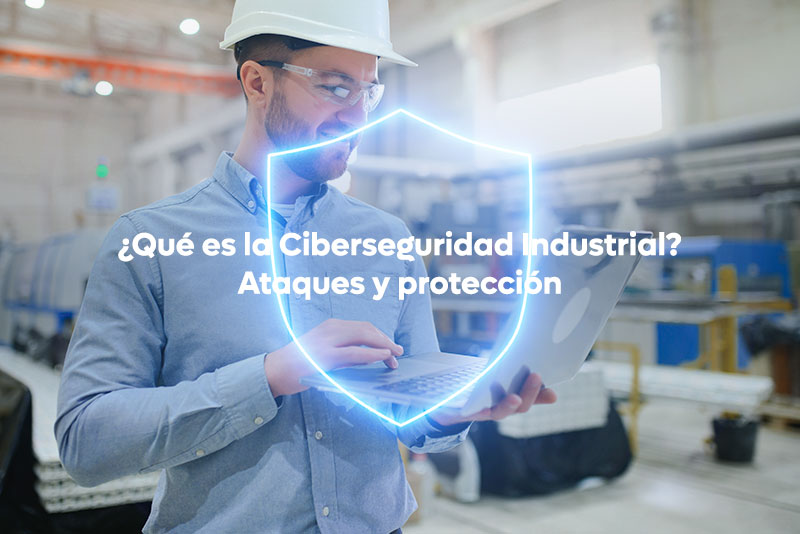 ¿Qué es la Ciberseguridad Industrial? Ataques y protección