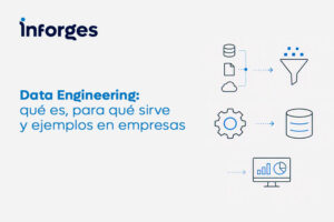 Data Engineering: qué es, para qué sirve y ejemplos en empresas